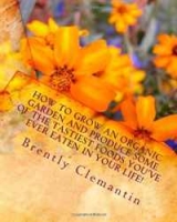 How To Grow An Organic Garden And Produce Some Of The Tastiest Foods You've Ever Eaten In Your Life!: Organic Gardening Secrets You Can Use To Grow Healthy And Purified Foods Revealed! (Volume 1) артикул 3229d.